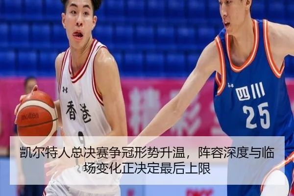 凯尔特人总决赛争冠形势升温，阵容深度与临场变化正决定最后上限