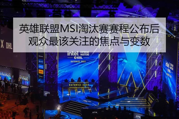 英雄联盟MSI淘汰赛赛程公布后观众最该关注的焦点与变数